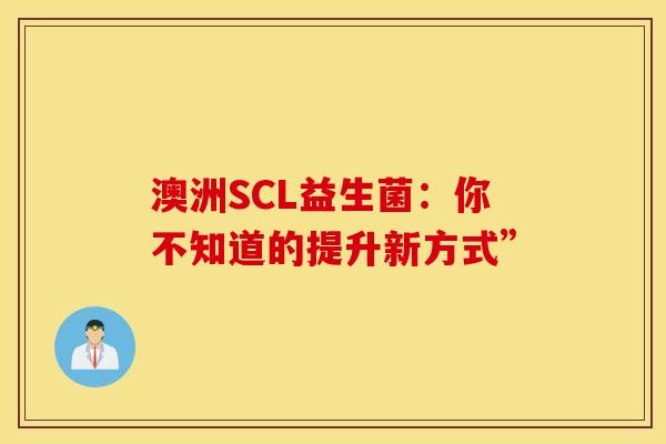 澳洲SCL益生菌：你不知道的提升新方式”