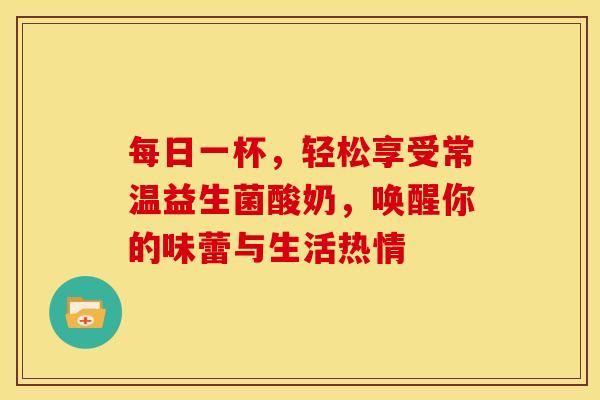 每日一杯，轻松享受常温益生菌酸奶，唤醒你的味蕾与生活热情