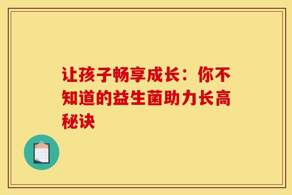 让孩子畅享成长：你不知道的益生菌助力长高秘诀
