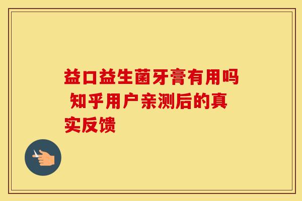 益口益生菌牙膏有用吗 知乎用户亲测后的真实反馈