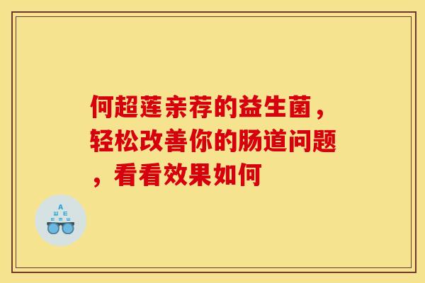 何超莲亲荐的益生菌，轻松改善你的肠道问题，看看效果如何