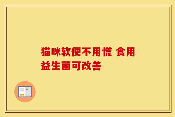 猫咪软便不用慌 食用益生菌可改善