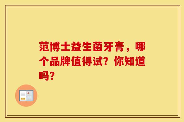 范博士益生菌牙膏，哪个品牌值得试？你知道吗？