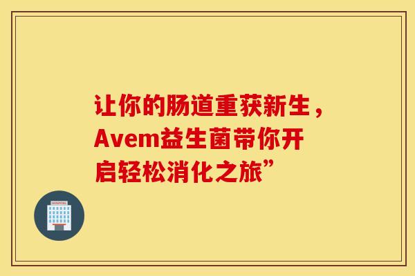 让你的肠道重获新生，Avem益生菌带你开启轻松消化之旅”