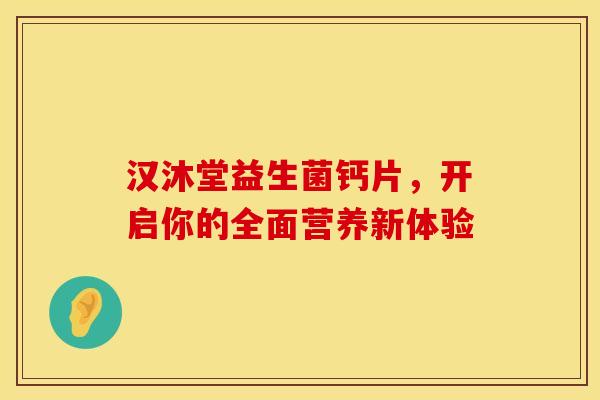 汉沐堂益生菌钙片，开启你的全面营养新体验