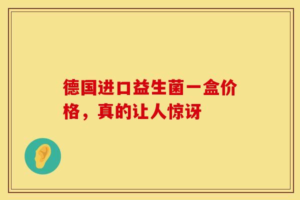 德国进口益生菌一盒价格，真的让人惊讶