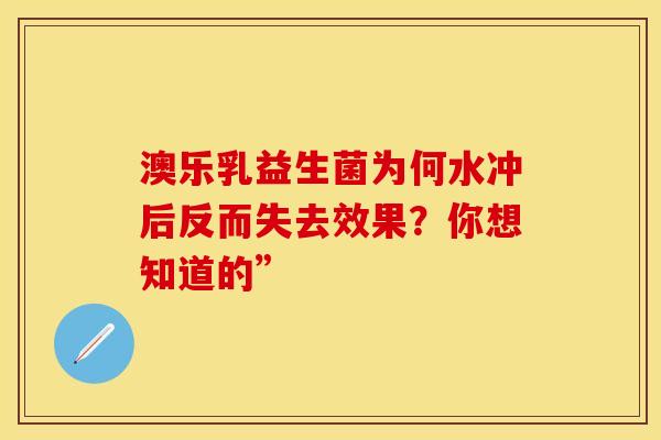 澳乐乳益生菌为何水冲后反而失去效果？你想知道的”