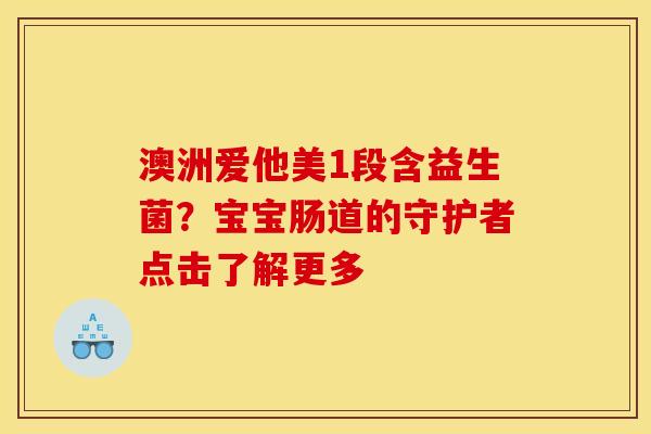澳洲爱他美1段含益生菌？宝宝肠道的守护者点击了解更多