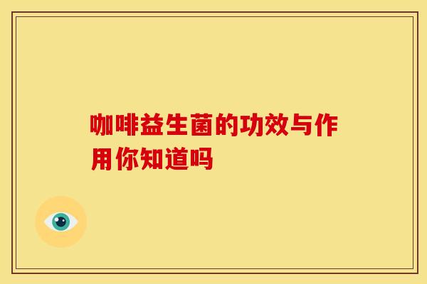 咖啡益生菌的功效与作用你知道吗
