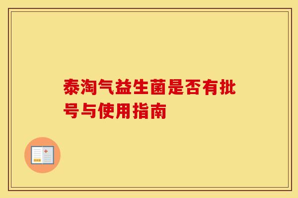 泰淘气益生菌是否有批号与使用指南