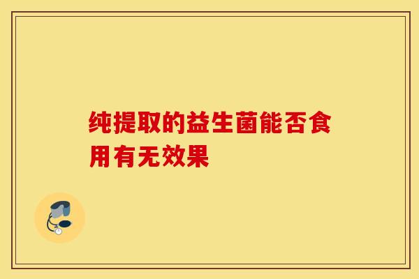 纯提取的益生菌能否食用有无效果