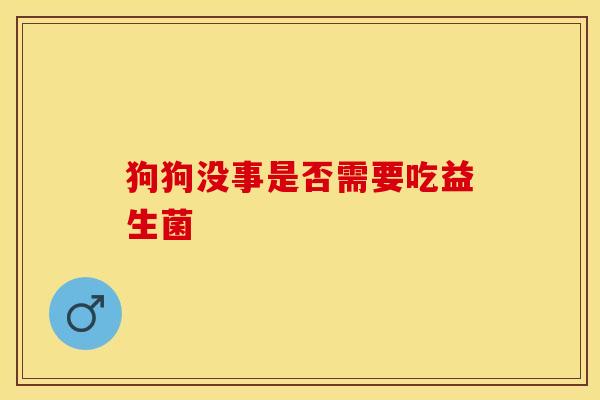 狗狗没事是否需要吃益生菌