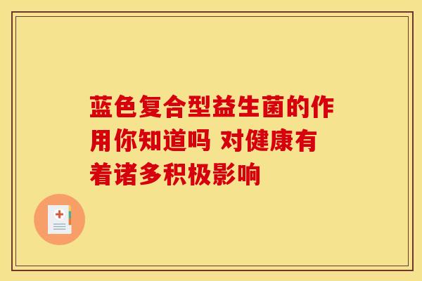 蓝色复合型益生菌的作用你知道吗 对健康有着诸多积极影响