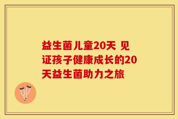 益生菌儿童20天 见证孩子健康成长的20天益生菌助力之旅