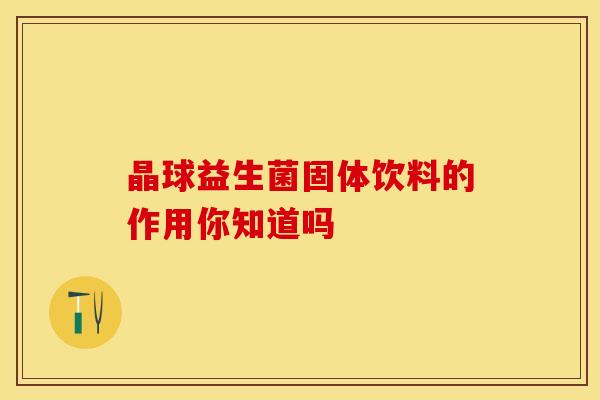 晶球益生菌固体饮料的作用你知道吗