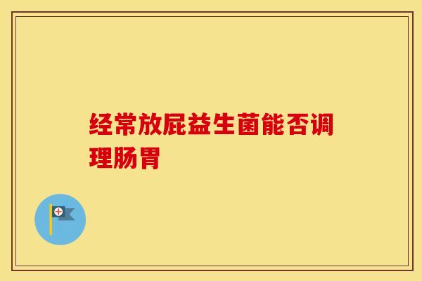 经常放屁益生菌能否调理肠胃