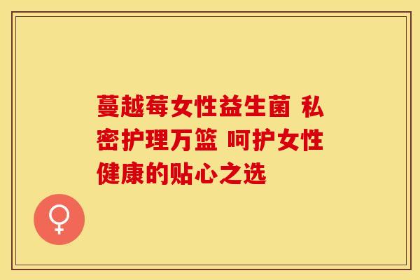蔓越莓女性益生菌 私密护理万篮 呵护女性健康的贴心之选