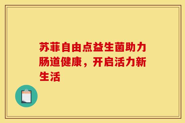苏菲自由点益生菌助力肠道健康，开启活力新生活