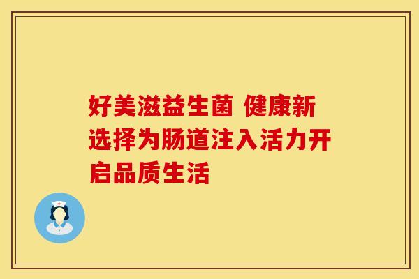 好美滋益生菌 健康新选择为肠道注入活力开启品质生活