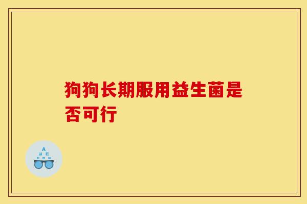 狗狗长期服用益生菌是否可行