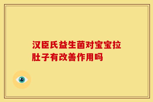 汉臣氏益生菌对宝宝拉肚子有改善作用吗