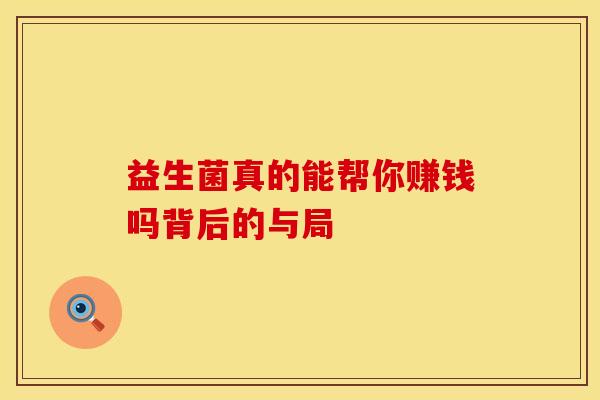 益生菌真的能帮你赚钱吗背后的与局
