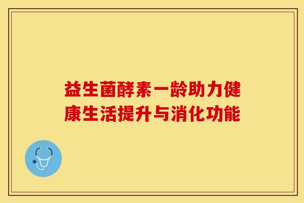 益生菌酵素一龄助力健康生活提升与消化功能