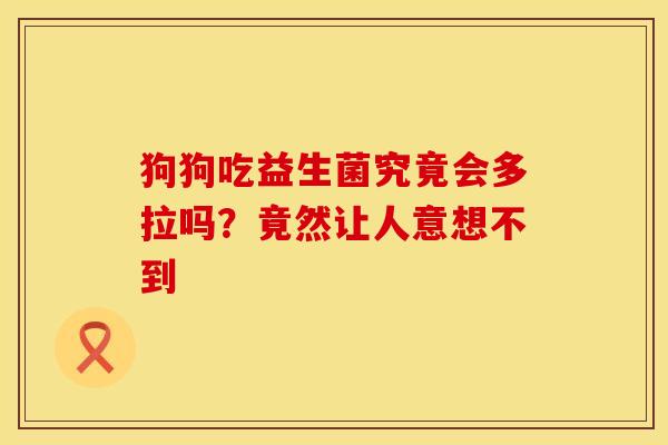 狗狗吃益生菌究竟会多拉吗？竟然让人意想不到