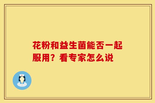 花粉和益生菌能否一起服用？看专家怎么说
