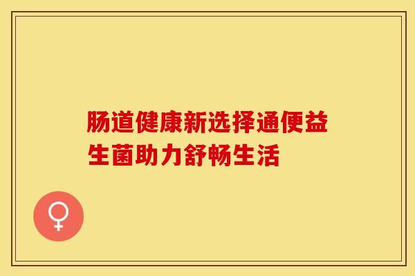 肠道健康新选择通便益生菌助力舒畅生活