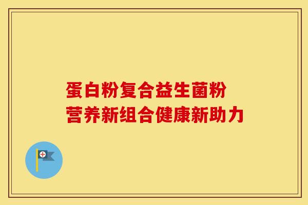 蛋白粉复合益生菌粉 营养新组合健康新助力