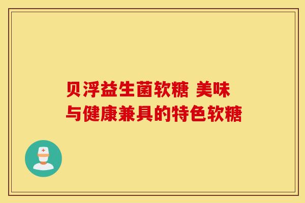 贝浮益生菌软糖 美味与健康兼具的特色软糖