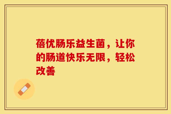 蓓优肠乐益生菌，让你的肠道快乐无限，轻松改善