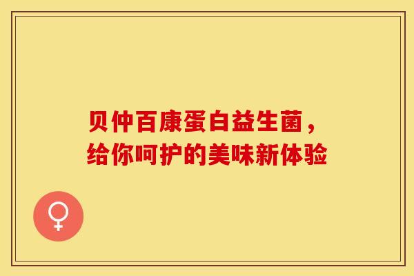贝仲百康蛋白益生菌，给你呵护的美味新体验