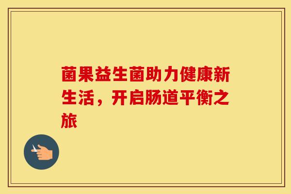 菌果益生菌助力健康新生活，开启肠道平衡之旅