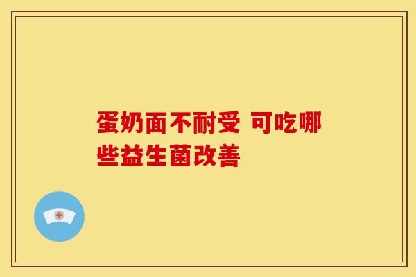 蛋奶面不耐受 可吃哪些益生菌改善