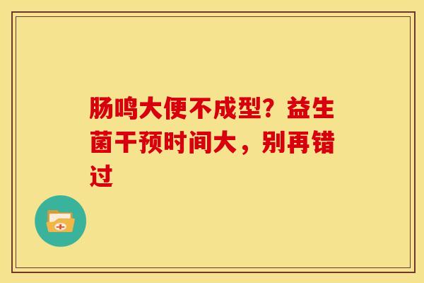 肠鸣大便不成型？益生菌干预时间大，别再错过