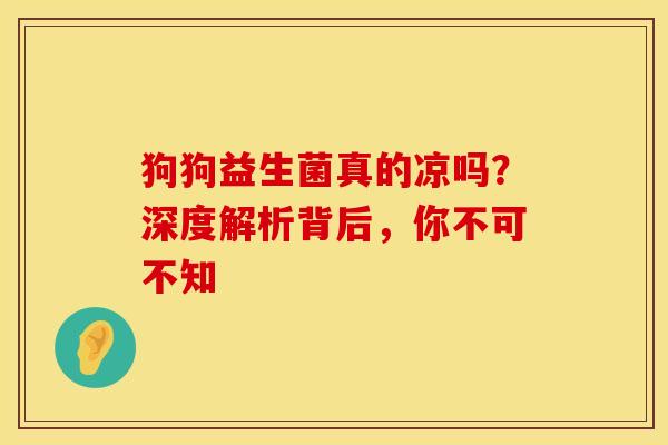狗狗益生菌真的凉吗？深度解析背后，你不可不知
