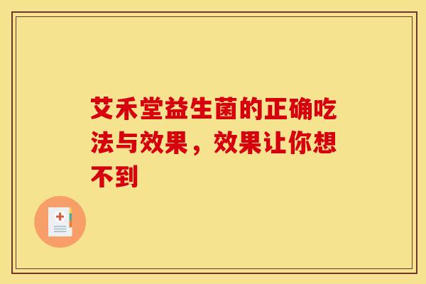 艾禾堂益生菌的正确吃法与效果，效果让你想不到