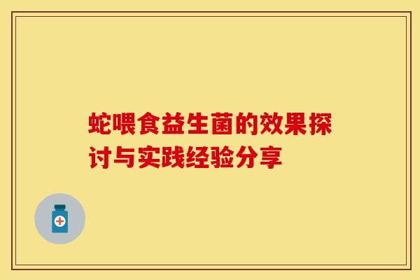 蛇喂食益生菌的效果探讨与实践经验分享