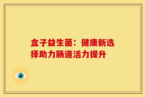 盒子益生菌：健康新选择助力肠道活力提升