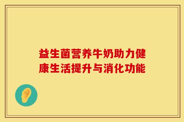 益生菌营养牛奶助力健康生活提升与消化功能