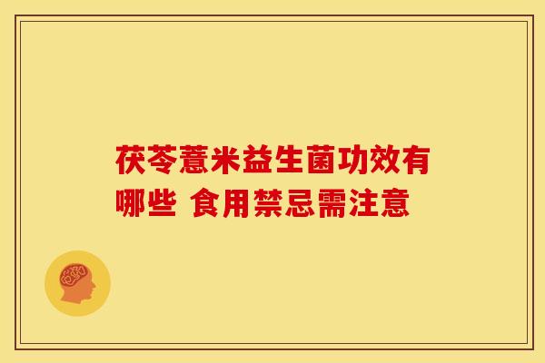茯苓薏米益生菌功效有哪些 食用禁忌需注意