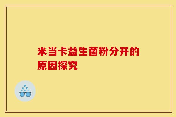 米当卡益生菌粉分开的原因探究