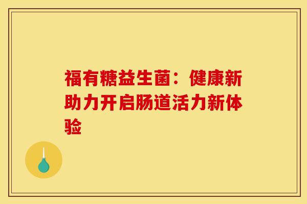 福有糖益生菌：健康新助力开启肠道活力新体验