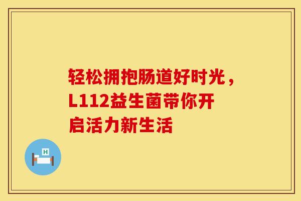 轻松拥抱肠道好时光，L112益生菌带你开启活力新生活