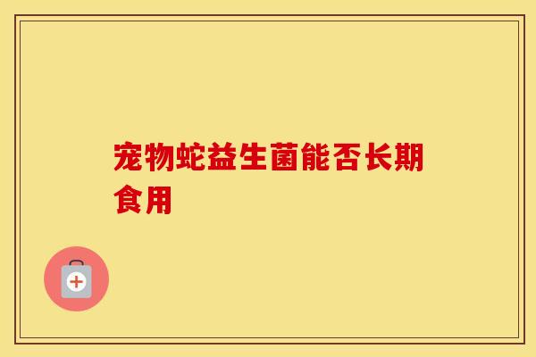 宠物蛇益生菌能否长期食用