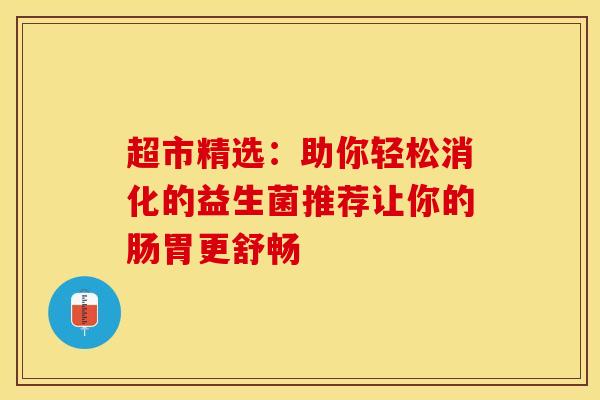 超市精选：助你轻松消化的益生菌推荐让你的肠胃更舒畅