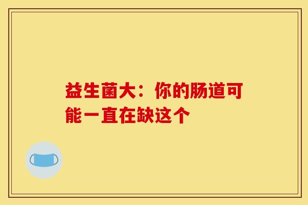 益生菌大：你的肠道可能一直在缺这个