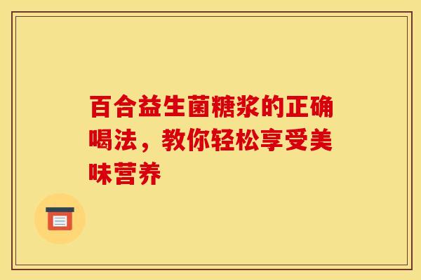 百合益生菌糖浆的正确喝法，教你轻松享受美味营养